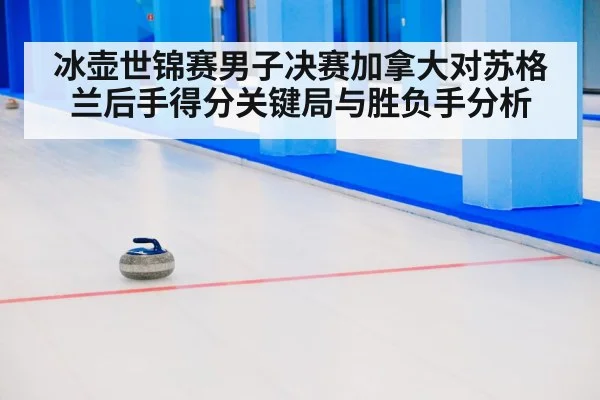 冰壶世锦赛男子决赛加拿大对苏格兰后手得分关键局与胜负手分析 - c7c7.app
